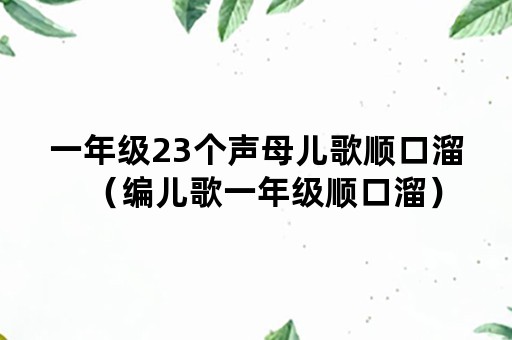 一年级23个声母儿歌顺口溜（编儿歌一年级顺口溜）