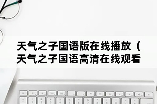 天气之子国语版在线播放（天气之子国语高清在线观看）