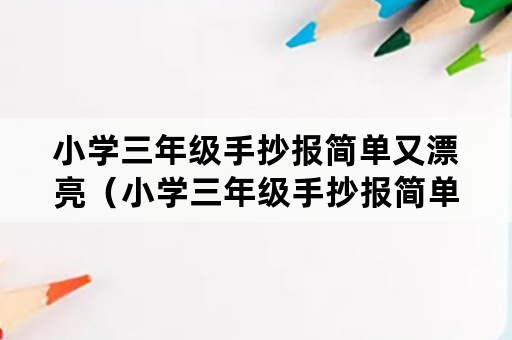 小学三年级手抄报简单又漂亮（小学三年级手抄报简单又漂亮图片）