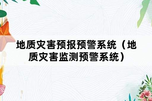 地质灾害预报预警系统（地质灾害监测预警系统）