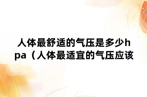 人体最舒适的气压是多少hpa（人体最适宜的气压应该是多少）