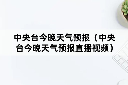 中央台今晚天气预报（中央台今晚天气预报直播视频）