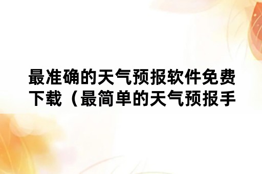 最准确的天气预报软件免费下载（最简单的天气预报手机软件免费下载）