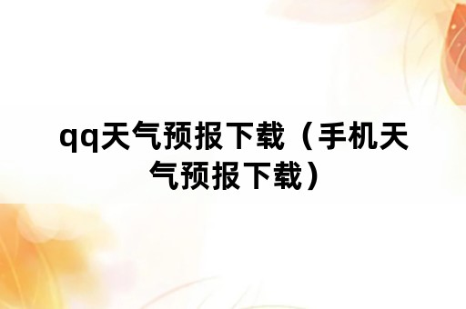 qq天气预报下载（手机天气预报下载）