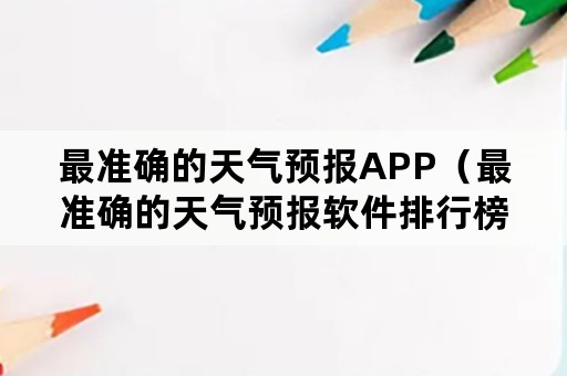 最准确的天气预报APP（最准确的天气预报软件排行榜）