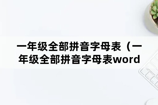 一年级全部拼音字母表（一年级全部拼音字母表word）