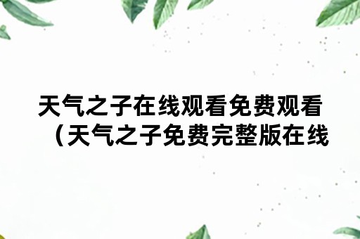 天气之子在线观看免费观看（天气之子免费完整版在线观看）