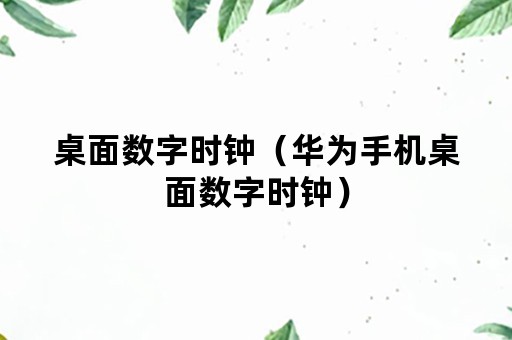 桌面数字时钟（华为手机桌面数字时钟）