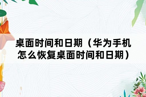 桌面时间和日期（华为手机怎么恢复桌面时间和日期）