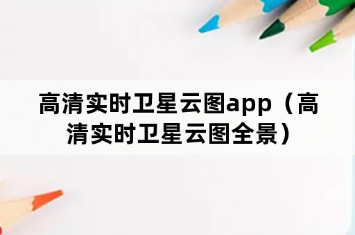 高清实时卫星云图app（高清实时卫星云图全景）