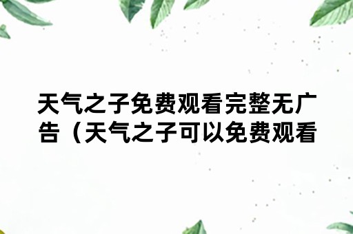 天气之子免费观看完整无广告（天气之子可以免费观看）