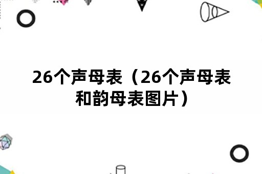 26个声母表（26个声母表和韵母表图片）