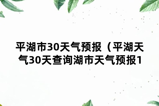 平湖市30天气预报（平湖天气30天查询湖市天气预报15日）