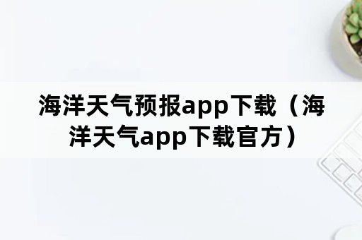 海洋天气预报app下载（海洋天气app下载官方）