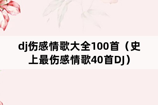 dj伤感情歌大全100首（史上最伤感情歌40首DJ）