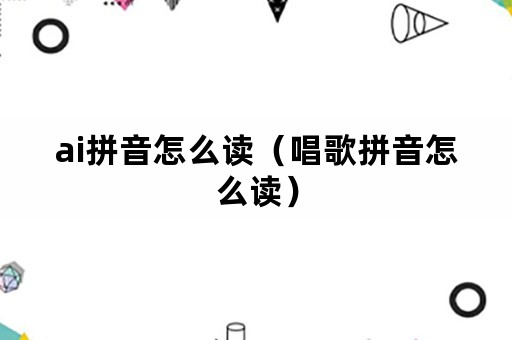 ai拼音怎么读（唱歌拼音怎么读）