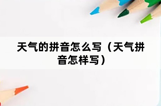 天气的拼音怎么写（天气拼音怎样写）