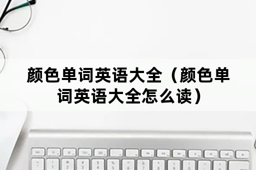 颜色单词英语大全（颜色单词英语大全怎么读）