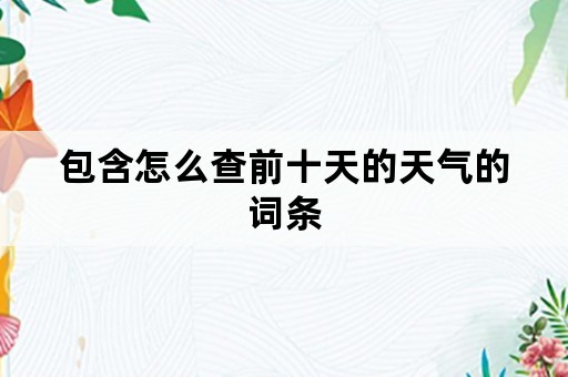 包含怎么查前十天的天气的词条