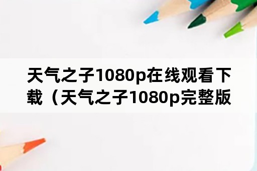 天气之子1080p在线观看下载（天气之子1080p完整版在线）