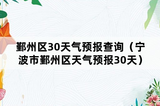 鄞州区30天气预报查询（宁波市鄞州区天气预报30天）