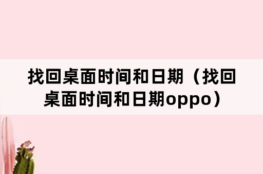 找回桌面时间和日期（找回桌面时间和日期oppo）