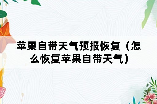 苹果自带天气预报恢复（怎么恢复苹果自带天气）
