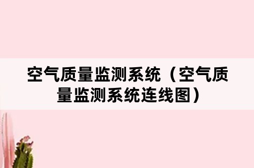 空气质量监测系统（空气质量监测系统连线图）