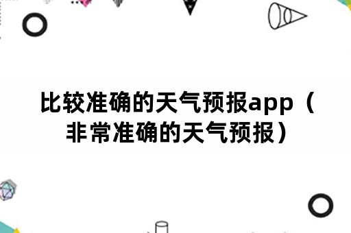 比较准确的天气预报app（非常准确的天气预报）