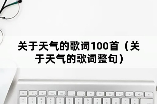 关于天气的歌词100首（关于天气的歌词整句）