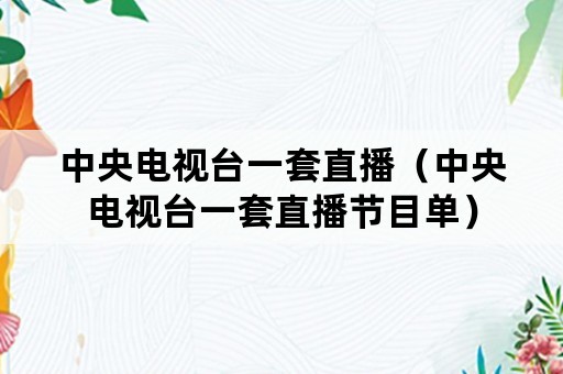 中央电视台一套直播（中央电视台一套直播节目单）