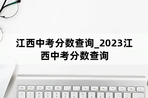 江西中考分数查询_2023江西中考分数查询