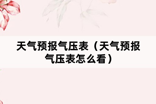 天气预报气压表（天气预报气压表怎么看）