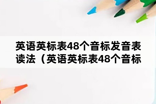 英语英标表48个音标发音表读法（英语英标表48个音标发音表读法软件）