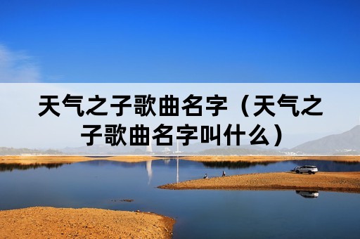 天气之子歌曲名字（天气之子歌曲名字叫什么）