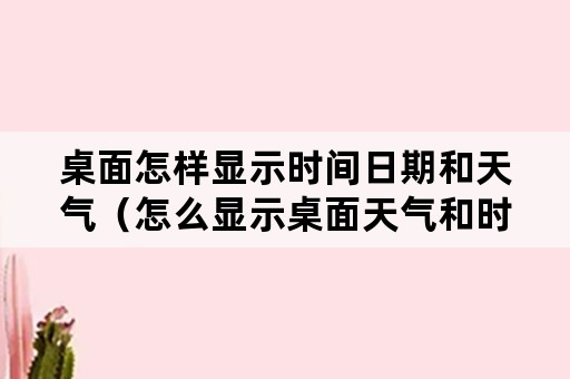 桌面怎样显示时间日期和天气（怎么显示桌面天气和时间）