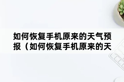 如何恢复手机原来的天气预报（如何恢复手机原来的天气预报数字显示）