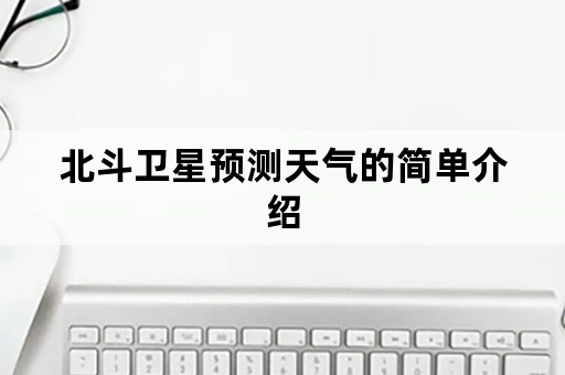 北斗卫星预测天气的简单介绍