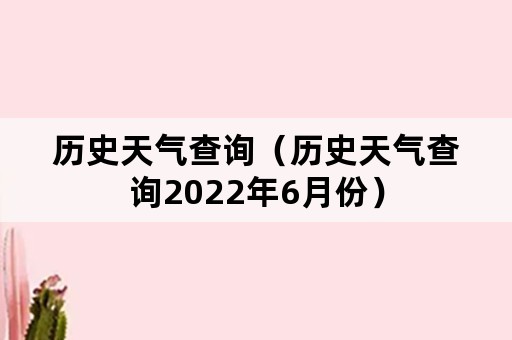 历史天气查询（历史天气查询2022年6月份）