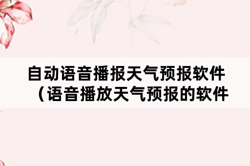 自动语音播报天气预报软件（语音播放天气预报的软件）