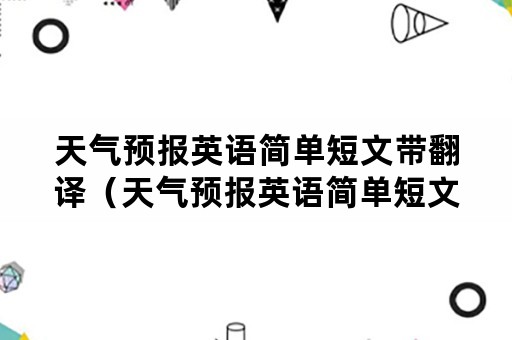 天气预报英语简单短文带翻译（天气预报英语简单短文带翻译六年级）