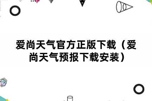 爱尚天气官方正版下载（爱尚天气预报下载安装）