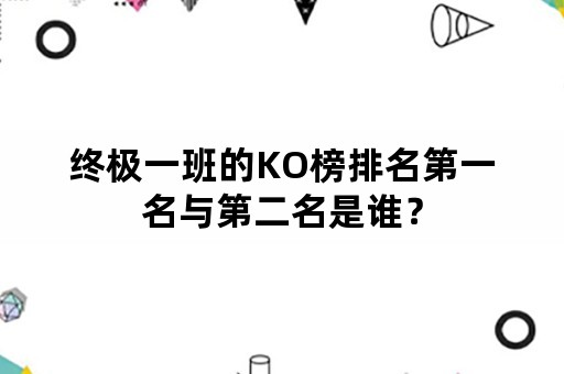 终极一班的KO榜排名第一名与第二名是谁？