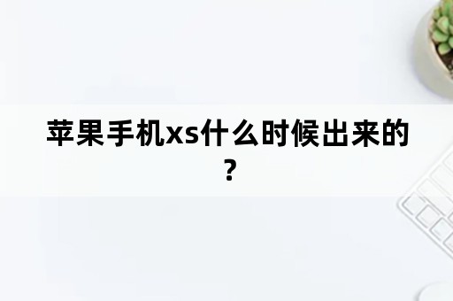 苹果手机xs什么时候出来的？