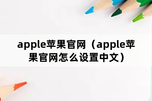 apple苹果官网（apple苹果官网怎么设置中文）