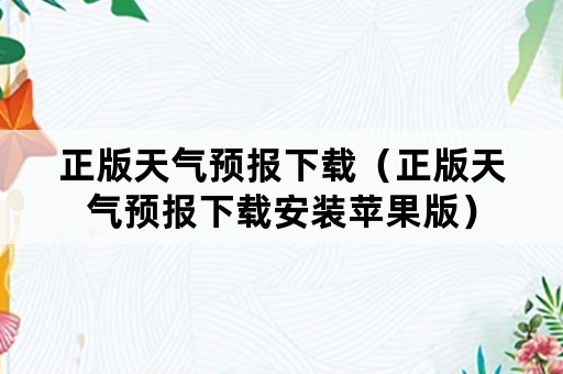 正版天气预报下载（正版天气预报下载安装苹果版）