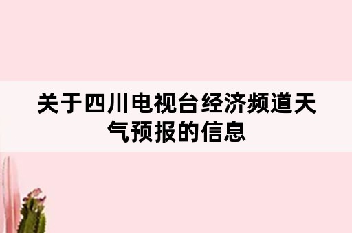 关于四川电视台经济频道天气预报的信息