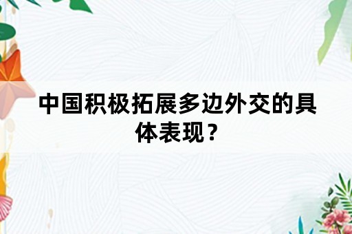 中国积极拓展多边外交的具体表现？