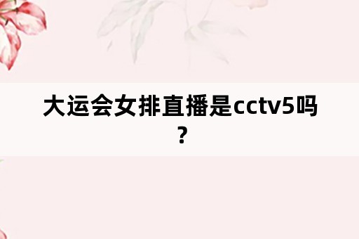 大运会女排直播是cctv5吗？