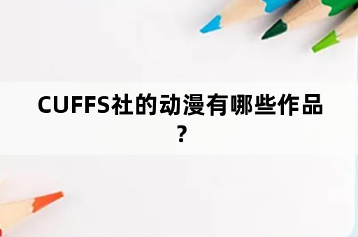 CUFFS社的动漫有哪些作品？